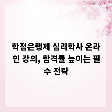학점은행제 심리학사 온라인 강의, 합격률 높이는 필수 전략