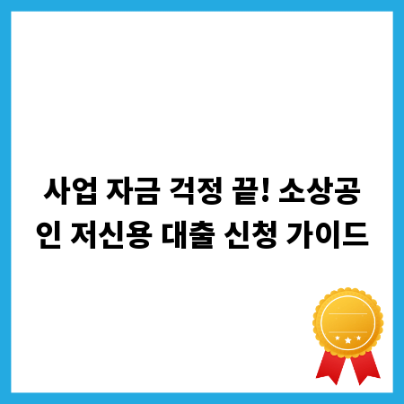 사업 자금 걱정 끝! 소상공인 저신용 대출 신청 가이드