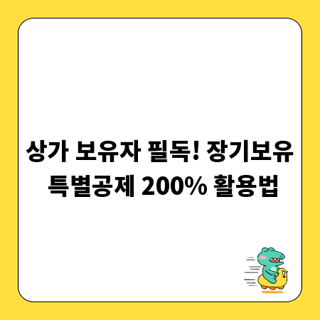 상가 보유자 필독! 장기보유 특별공제 200% 활용법