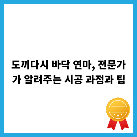 도끼다시 바닥 연마, 전문가가 알려주는 시공 과정과 팁