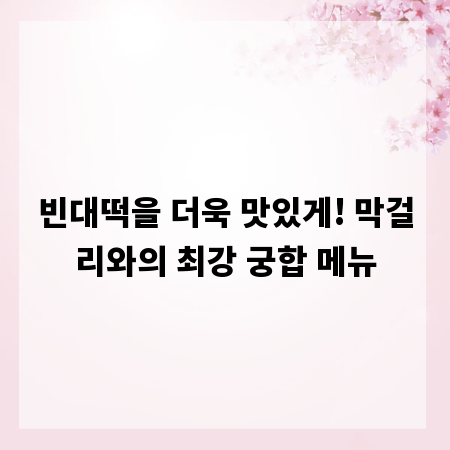 빈대떡을 더욱 맛있게! 막걸리와의 최강 궁합 메뉴