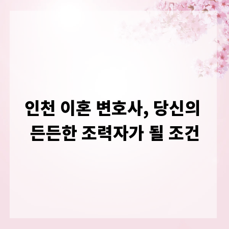 인천 이혼 변호사, 당신의 든든한 조력자가 될 조건