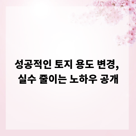 성공적인 토지 용도 변경, 실수 줄이는 노하우 공개