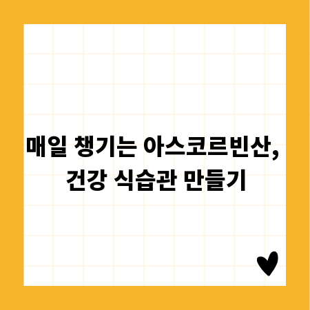 매일 챙기는 아스코르빈산, 건강 식습관 만들기