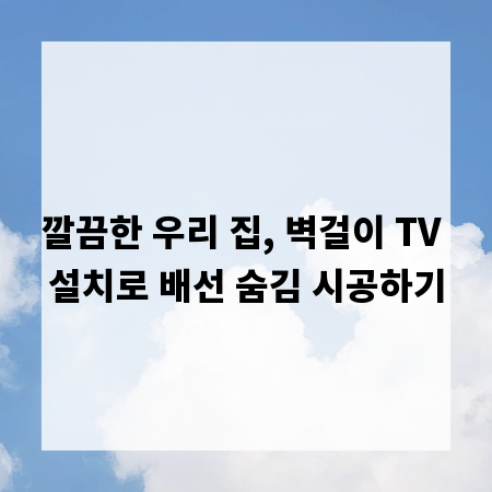 깔끔한 우리 집, 벽걸이 TV 설치로 배선 숨김 시공하기