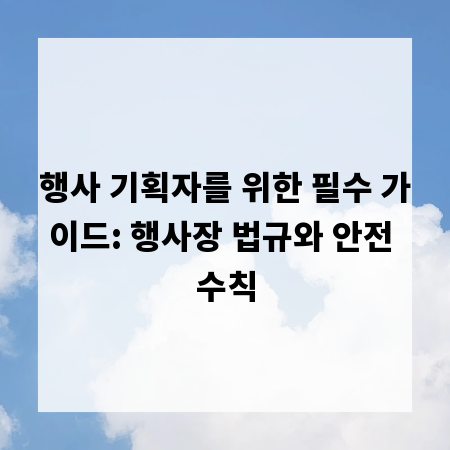 행사 기획자를 위한 필수 가이드: 행사장 법규와 안전 수칙