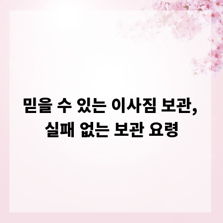 믿을 수 있는 이사짐 보관, 실패 없는 보관 요령