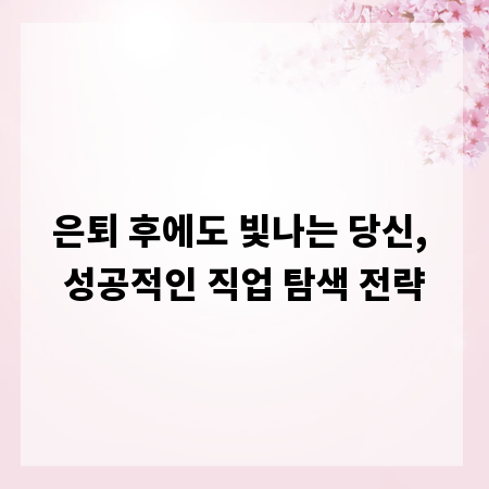 은퇴 후에도 빛나는 당신, 성공적인 직업 탐색 전략
