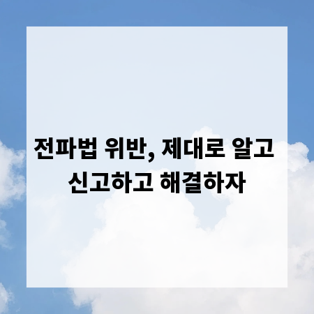 전파법 위반, 제대로 알고 신고하고 해결하자
