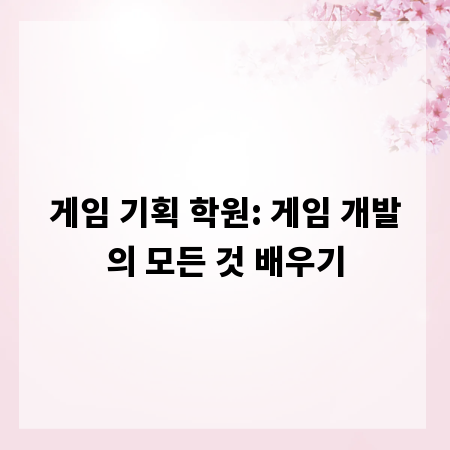 게임 기획 학원: 게임 개발의 모든 것 배우기