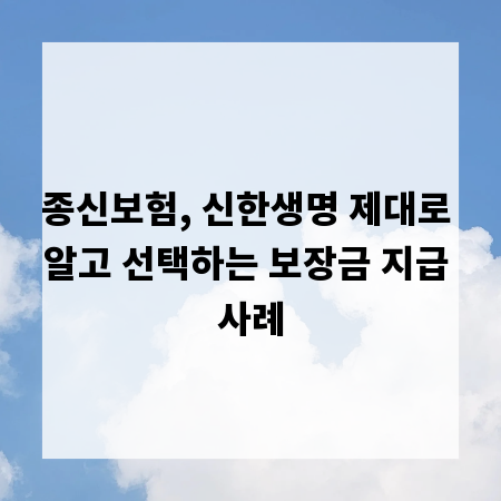종신보험, 신한생명 제대로 알고 선택하는 보장금 지급 사례