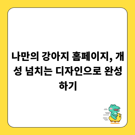 나만의 강아지 홈페이지, 개성 넘치는 디자인으로 완성하기