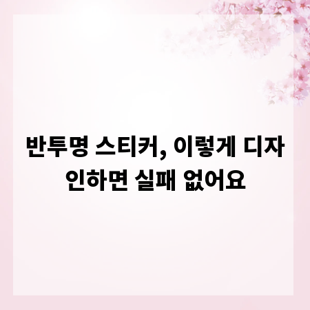 반투명 스티커, 이렇게 디자인하면 실패 없어요
