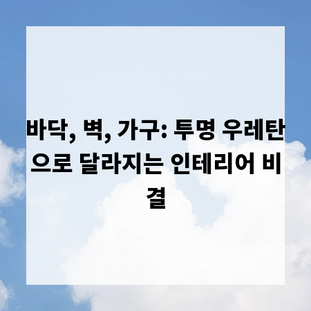 바닥, 벽, 가구: 투명 우레탄으로 달라지는 인테리어 비결