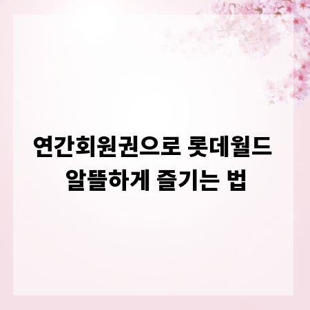 연간회원권으로 롯데월드 알뜰하게 즐기는 법