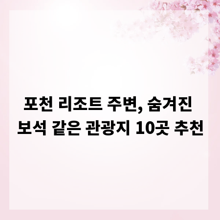 포천 리조트 주변, 숨겨진 보석 같은 관광지 10곳 추천