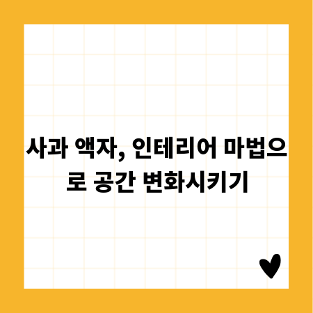 사과 액자, 인테리어 마법으로 공간 변화시키기