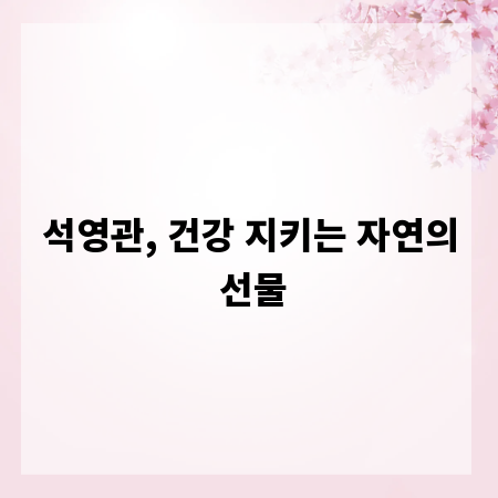석영관, 건강 지키는 자연의 선물