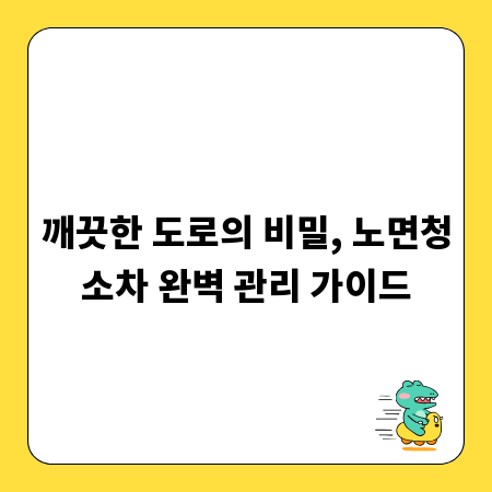 깨끗한 도로의 비밀, 노면청소차 완벽 관리 가이드