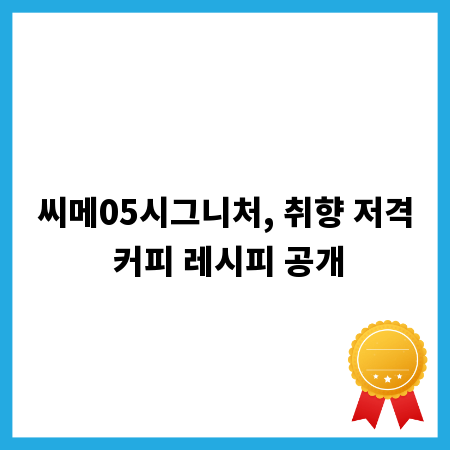 씨메05시그니처, 취향 저격 커피 레시피 공개