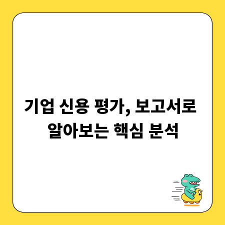 기업 신용 평가, 보고서로 알아보는 핵심 분석