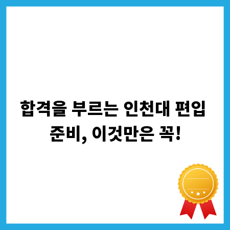 합격을 부르는 인천대 편입 준비, 이것만은 꼭!