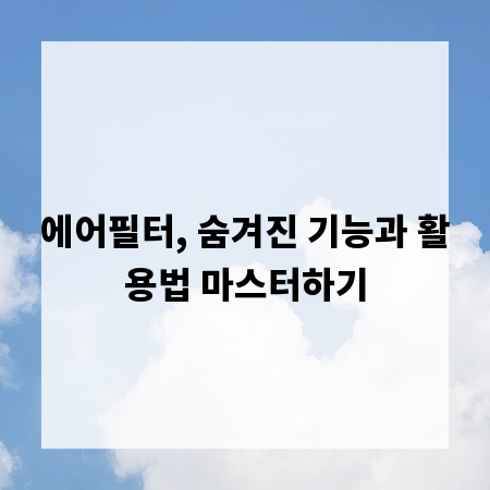 에어필터, 숨겨진 기능과 활용법 마스터하기