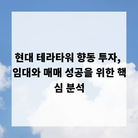 현대 테라타워 향동 투자, 임대와 매매 성공을 위한 핵심 분석