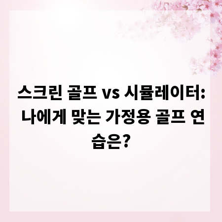 스크린 골프 vs 시뮬레이터: 나에게 맞는 가정용 골프 연습은?