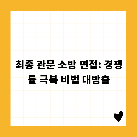 최종 관문 소방 면접: 경쟁률 극복 비법 대방출