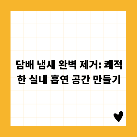담배 냄새 완벽 제거: 쾌적한 실내 흡연 공간 만들기