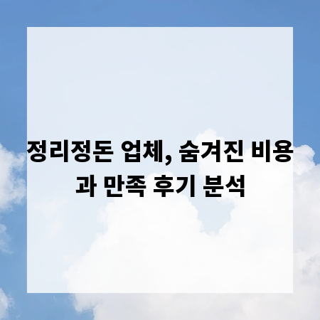 정리정돈 업체, 숨겨진 비용과 만족 후기 분석