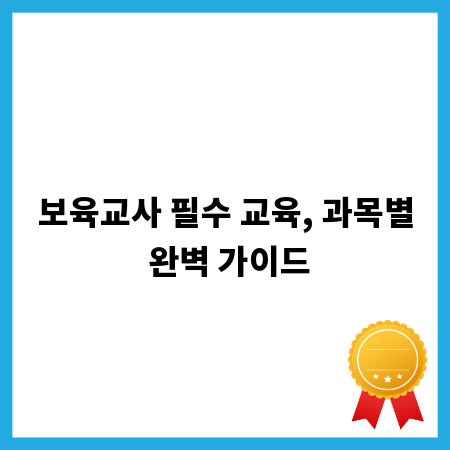 보육교사 필수 교육, 과목별 완벽 가이드