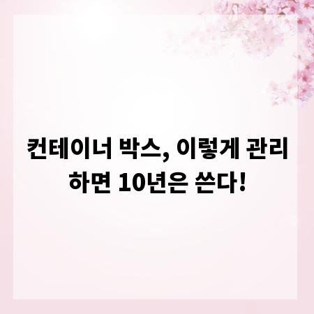 컨테이너 박스, 이렇게 관리하면 10년은 쓴다!