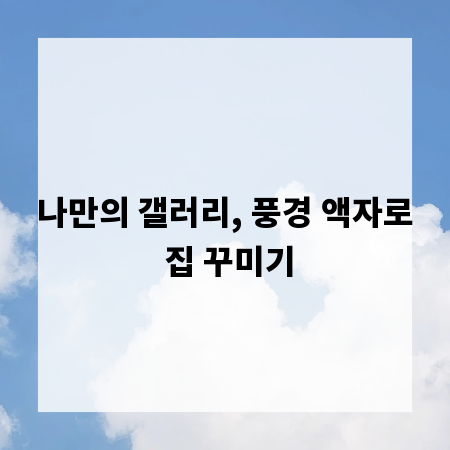 나만의 갤러리, 풍경 액자로 집 꾸미기