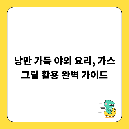 낭만 가득 야외 요리, 가스그릴 활용 완벽 가이드