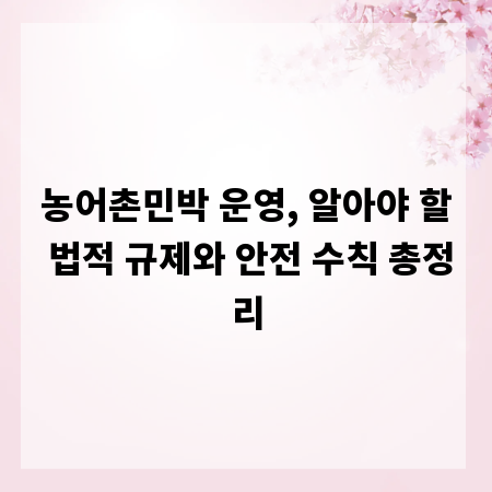 농어촌민박 운영, 알아야 할 법적 규제와 안전 수칙 총정리