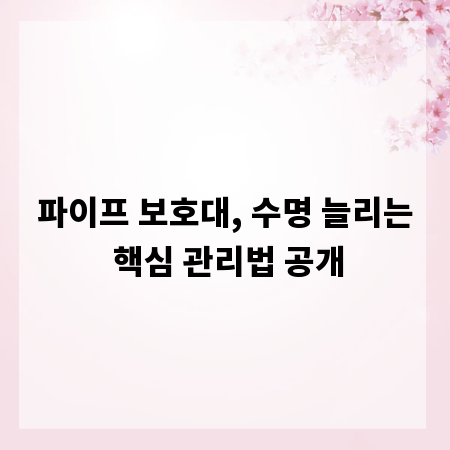 파이프 보호대, 수명 늘리는 핵심 관리법 공개