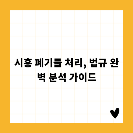 시흥 폐기물 처리, 법규 완벽 분석 가이드