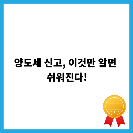 양도세 신고, 이것만 알면 쉬워진다!