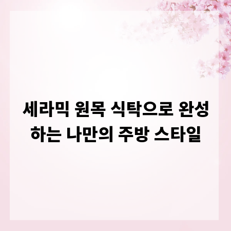 세라믹 원목 식탁으로 완성하는 나만의 주방 스타일