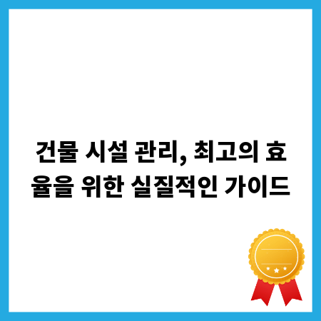 건물 시설 관리, 최고의 효율을 위한 실질적인 가이드