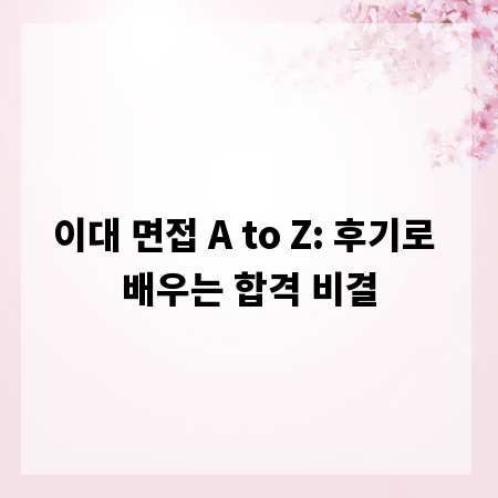 이대 면접 A to Z: 후기로 배우는 합격 비결