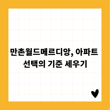 만촌월드메르디앙, 아파트 선택의 기준 세우기