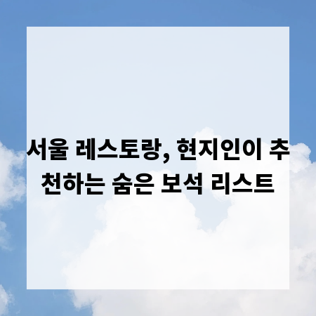 서울 레스토랑, 현지인이 추천하는 숨은 보석 리스트