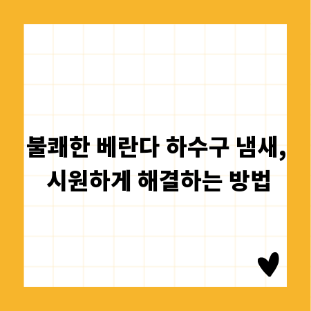 불쾌한 베란다 하수구 냄새, 시원하게 해결하는 방법