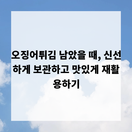 오징어튀김 남았을 때, 신선하게 보관하고 맛있게 재활용하기