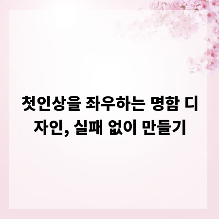 첫인상을 좌우하는 명함 디자인, 실패 없이 만들기