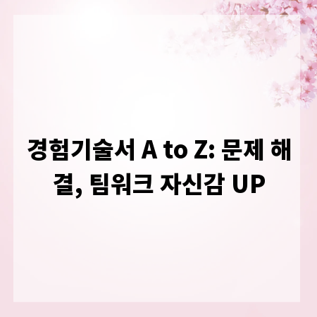 경험기술서 A to Z: 문제 해결, 팀워크 자신감 UP