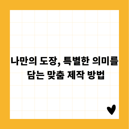 나만의 도장, 특별한 의미를 담는 맞춤 제작 방법